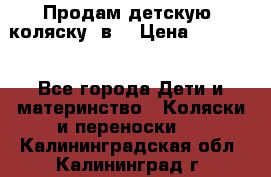 Продам детскую  коляску 3в1 › Цена ­ 14 000 - Все города Дети и материнство » Коляски и переноски   . Калининградская обл.,Калининград г.